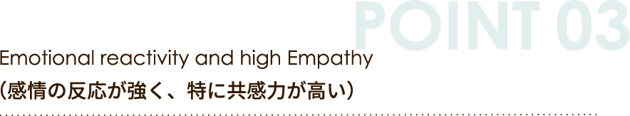 Emotional reactivity and high Empathy
				（感情の反応が強く、特に共感力が高い）