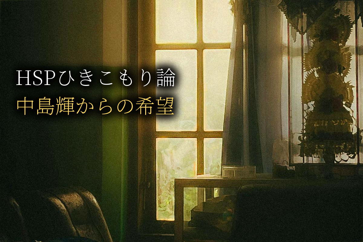 HSPひきこもり論｜繊細さゆえに引きこもるあなたへの中島輝からのメッセージ【中島輝監修】