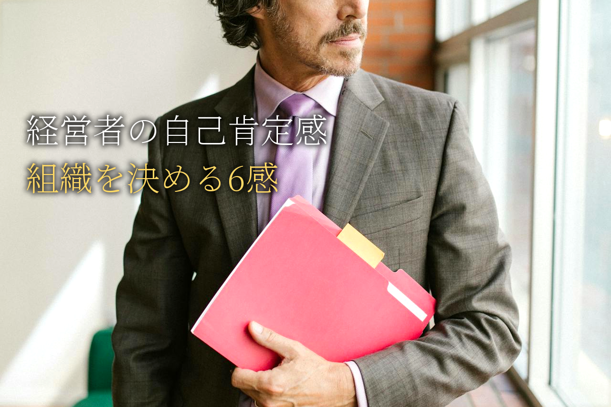 経営者の自己肯定感が組織を決める｜トップの6感経営