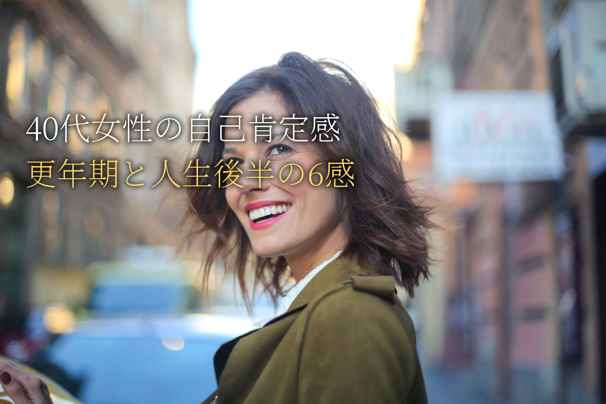 40代女性の自己肯定感｜更年期と人生後半を輝かす6感の力