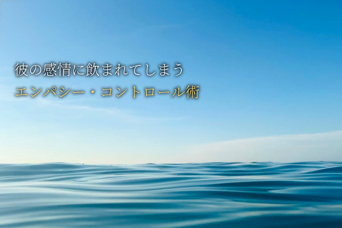 彼の感情に飲まれてしまう｜HSP女子のエンパシー・コントロール術｜中島輝監修