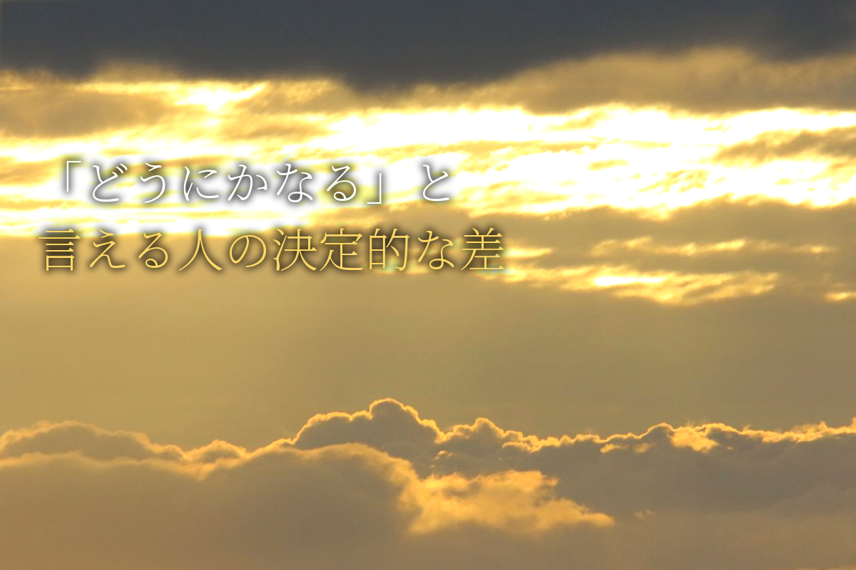 「どうにかなる」と言える人と言えない人の決定的な差