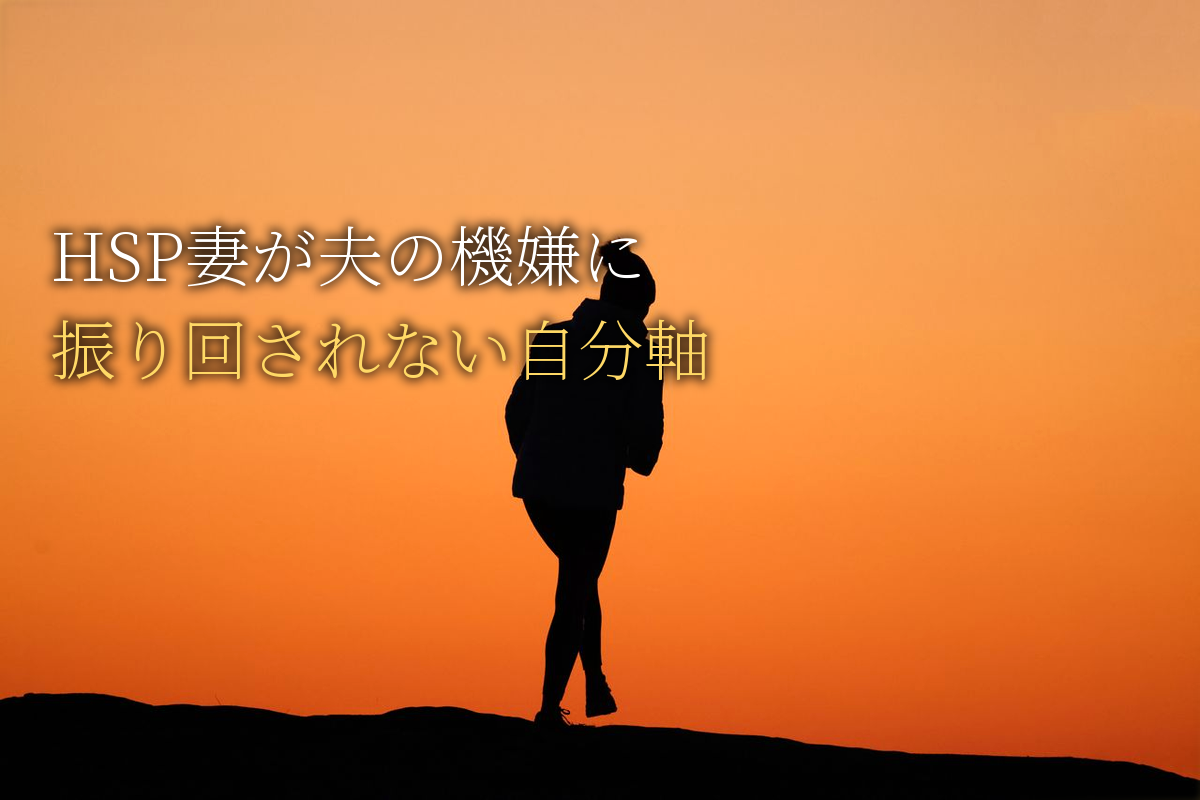 HSP妻が「夫の機嫌」に振り回されない自分軸の作り方