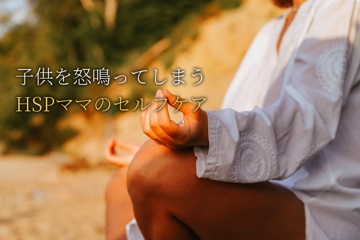 HSPママの「子供を怒鳴ってしまう」を解決するセルフケア