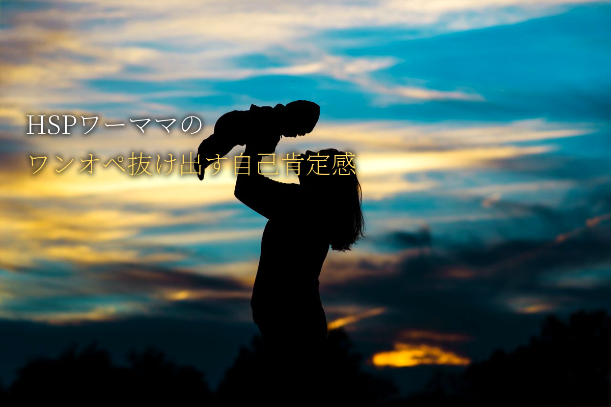 HSPワーママの「ワンオペ育児」を抜け出す自己肯定感