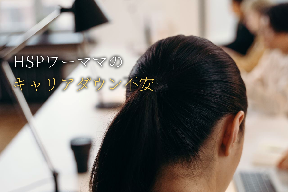 HSPワーママの「キャリアダウン不安」と向き合う方法