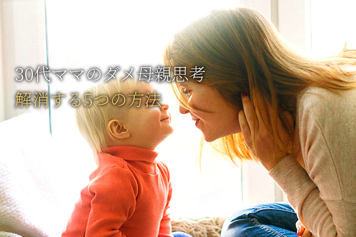 30代ママの「私はダメな母親」思考を解消する5つの方法