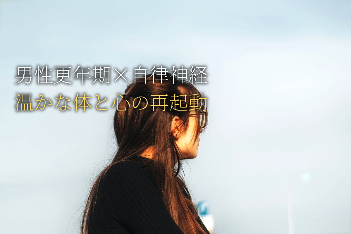 男性更年期×自律神経｜温かな体と心の再起動ガイド