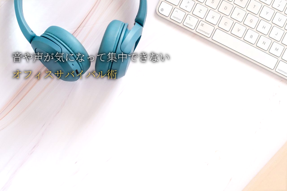 周りの音や声が気になって集中できない｜繊細な女性のオフィスサバイバル術｜中島輝監修