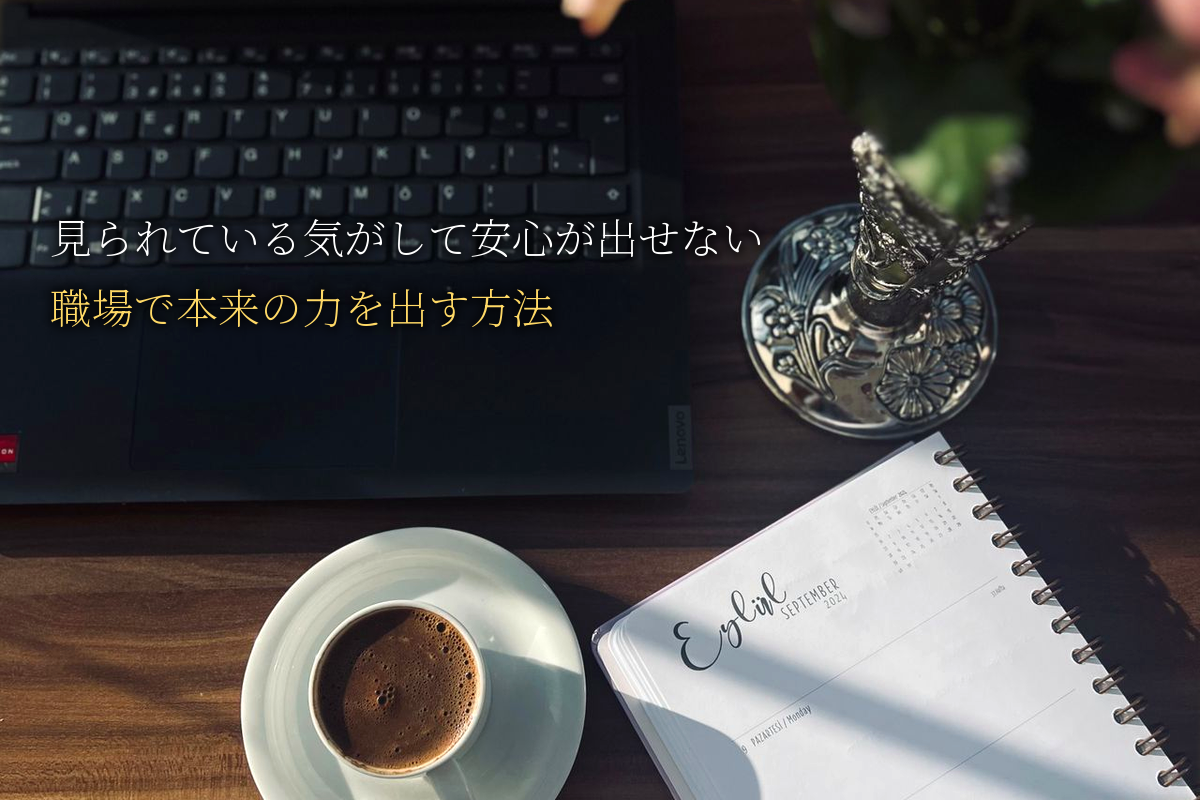 「見られている」気がして安心が出せない｜HSP女性が職場で本来の力を出す方法｜中島輝監修
