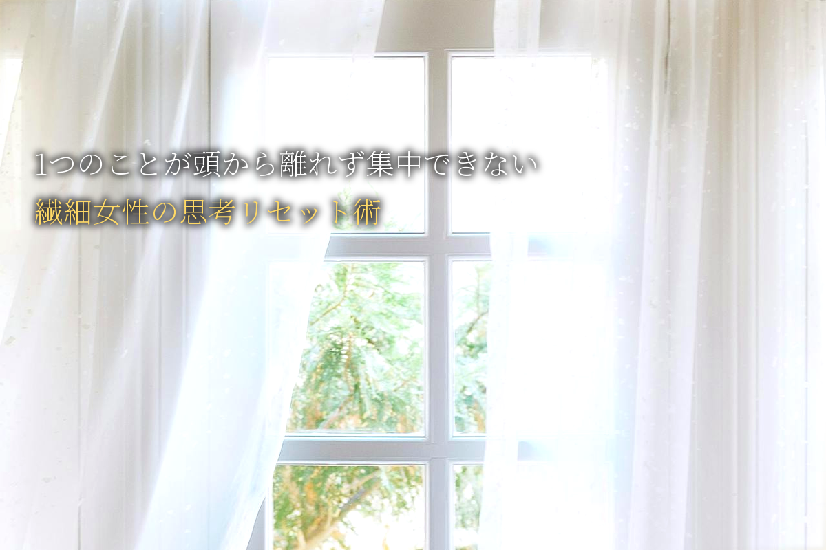 1つのことが頭から離れず仕事に集中できない｜繊細女性の思考リセット術｜中島輝監修