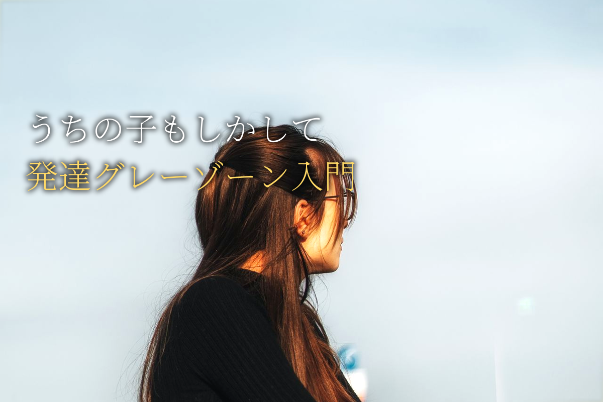 「もしかして、うちの子...」と思ったら|発達グレーゾーンを知る最初の一歩【中島輝監修】