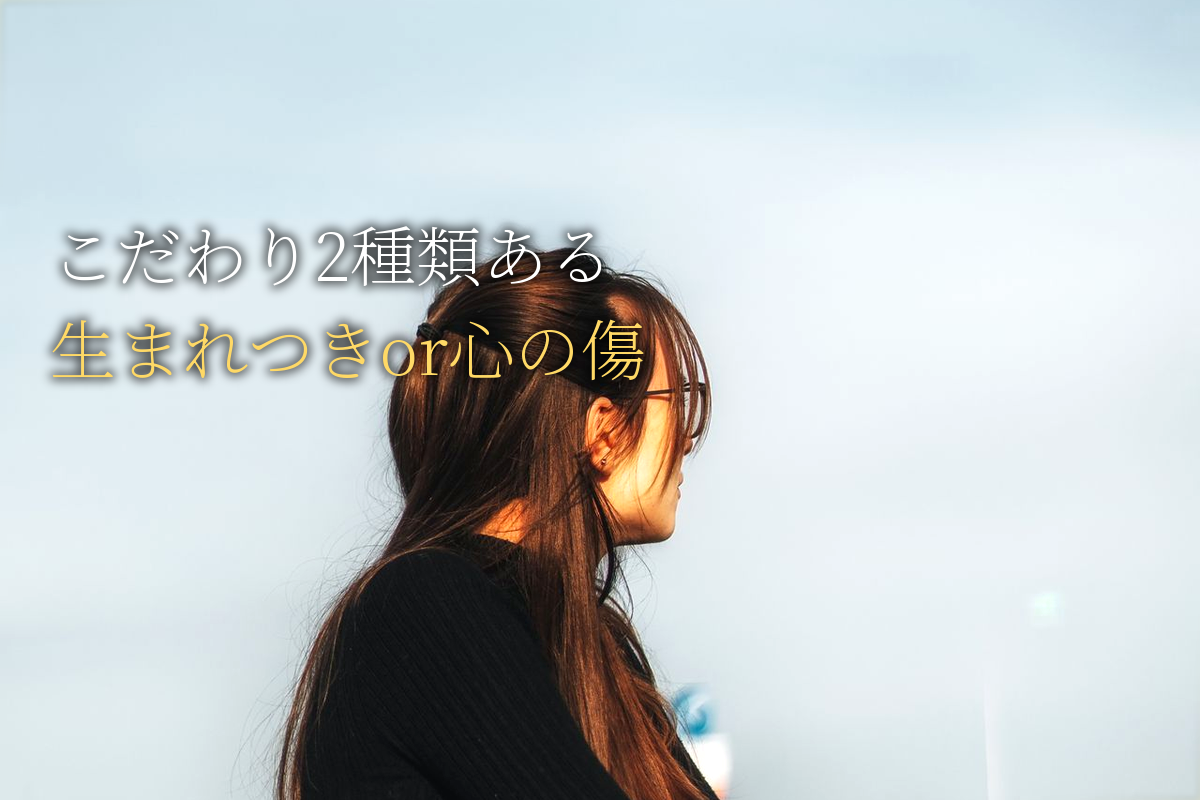 「こだわり」には2種類ある|生まれつき?それとも心の傷から?【中島輝監修】