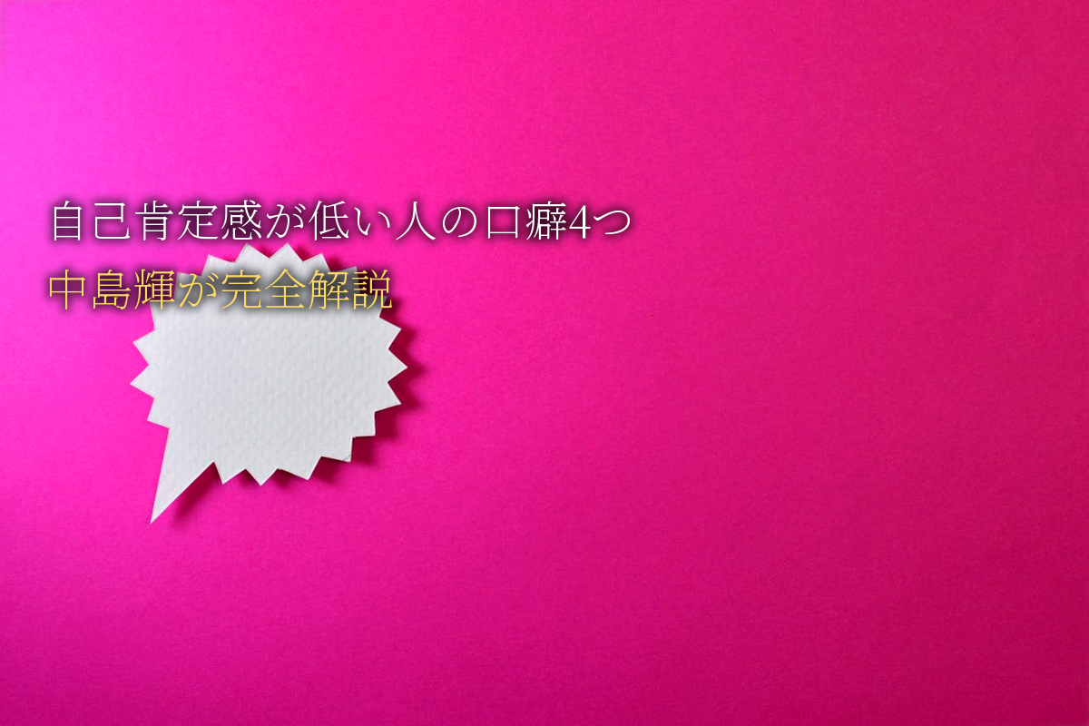 「自己肯定感が低い人」がやってしまう口癖4つ｜中島輝が完全解説